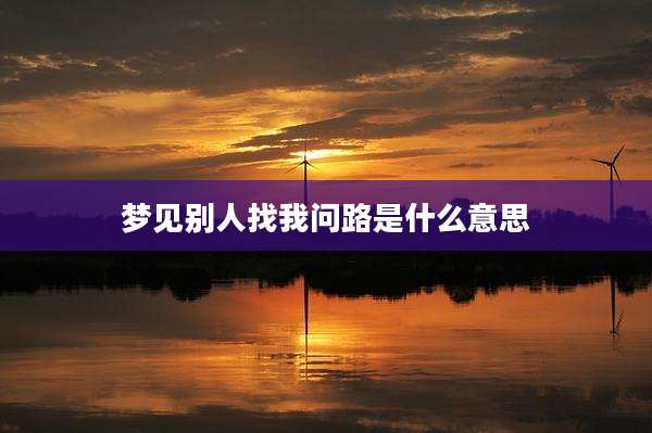 梦见别人找我问路是什么意思