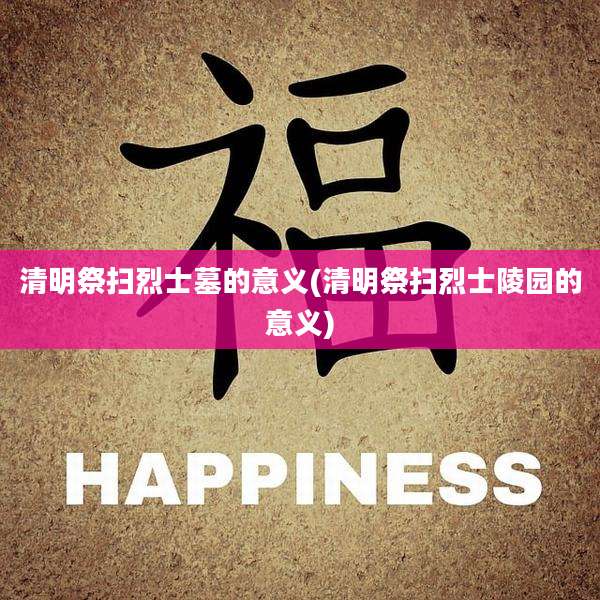 清明祭扫烈士墓的意义(清明祭扫烈士陵园的意义)