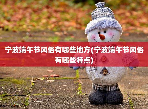 宁波端午节风俗有哪些地方(宁波端午节风俗有哪些特点)