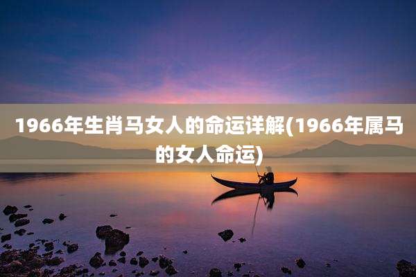 1966年生肖马女人的命运详解(1966年属马的女人命运)