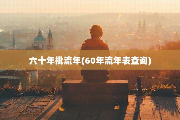 六十年批流年(60年流年表查询)