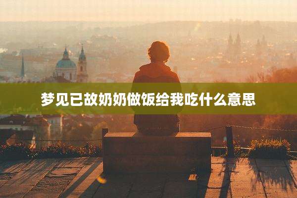 梦见已故奶奶做饭给我吃什么意思