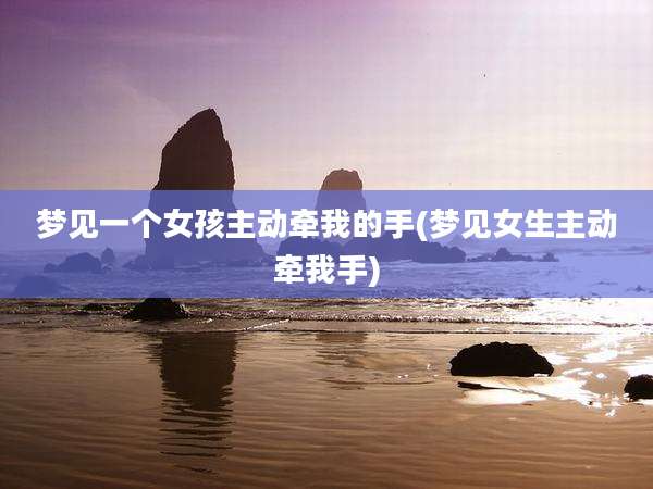 梦见一个女孩主动牵我的手(梦见女生主动牵我手)