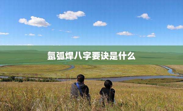 氩弧焊八字要诀是什么