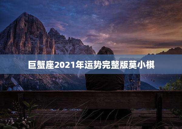 巨蟹座2021年运势完整版莫小棋