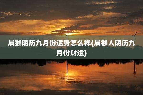 属猴阴历九月份运势怎么样(属猴人阴历九月份财运)