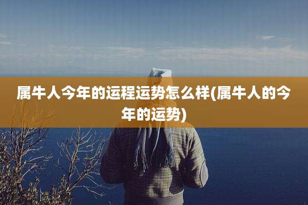 属牛人今年的运程运势怎么样(属牛人的今年的运势)
