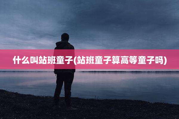什么叫站班童子(站班童子算高等童子吗)