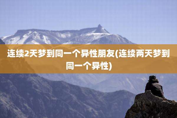 连续2天梦到同一个异性朋友(连续两天梦到同一个异性)