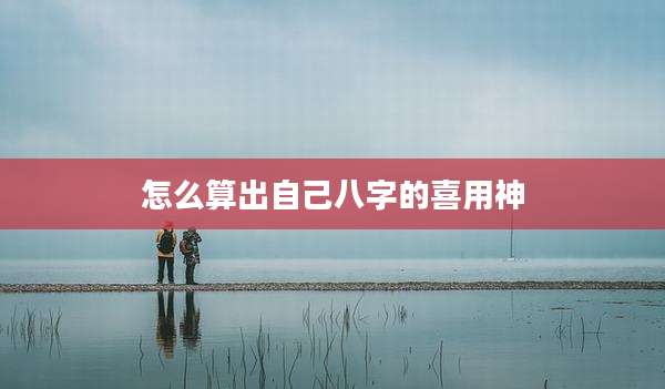 怎么算出自己八字的喜用神