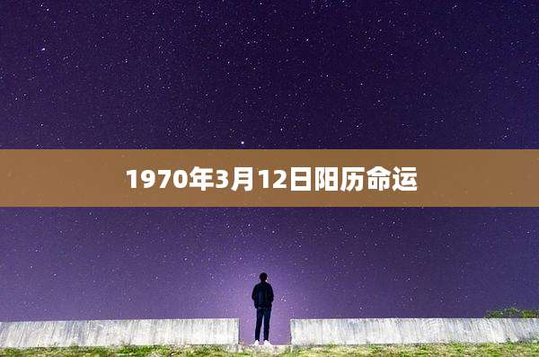 1970年3月12日阳历命运
