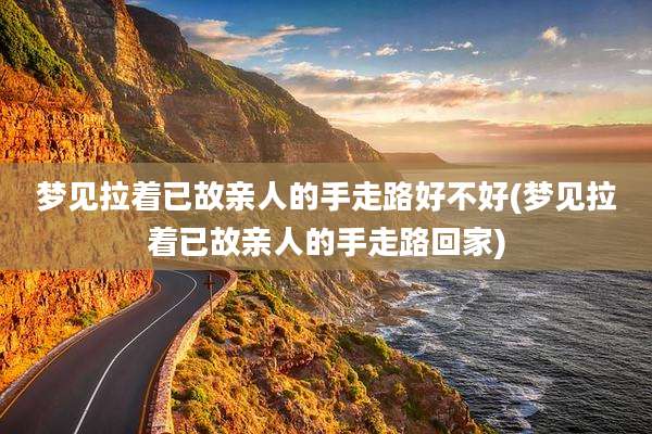 梦见拉着已故亲人的手走路好不好(梦见拉着已故亲人的手走路回家)