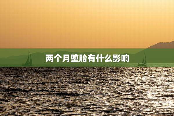 两个月堕胎有什么影响