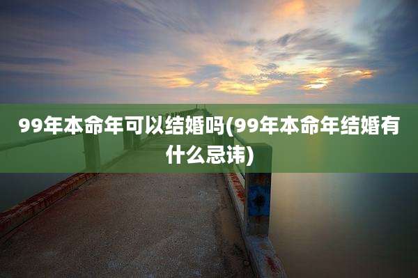 99年本命年可以结婚吗(99年本命年结婚有什么忌讳)