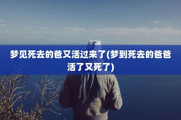 梦见死去的爸又活过来了(梦到死去的爸爸活了又死了)