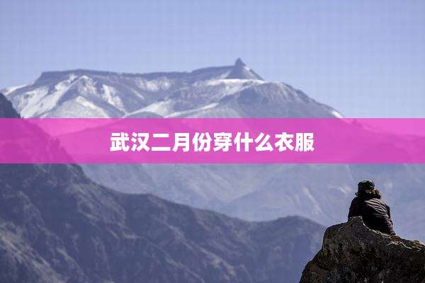 武汉二月份穿什么衣服