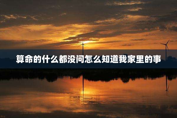 算命的什么都没问怎么知道我家里的事