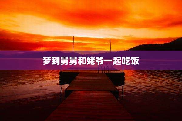 梦到舅舅和姥爷一起吃饭