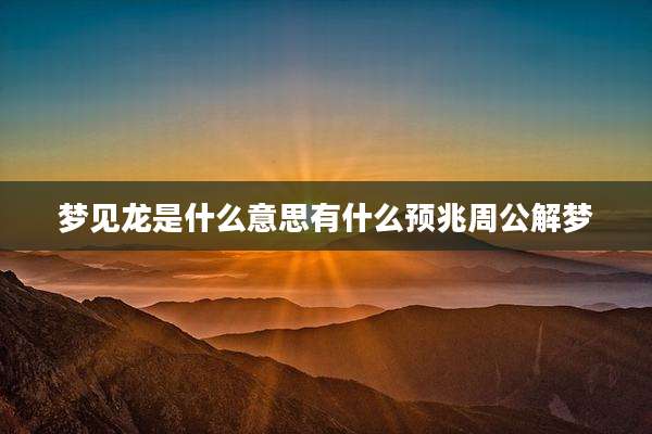梦见龙是什么意思有什么预兆周公解梦