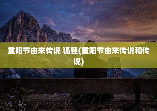 重阳节由来传说 狐狸(重阳节由来传说和传说)