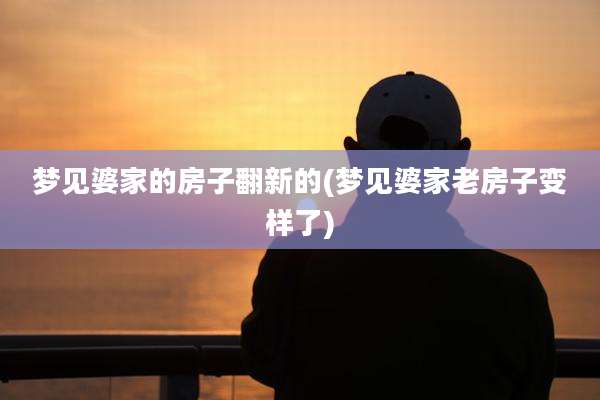 梦见婆家的房子翻新的(梦见婆家老房子变样了)