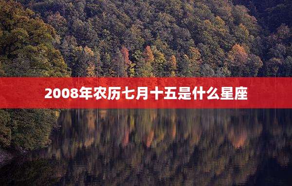 2008年农历七月十五是什么星座