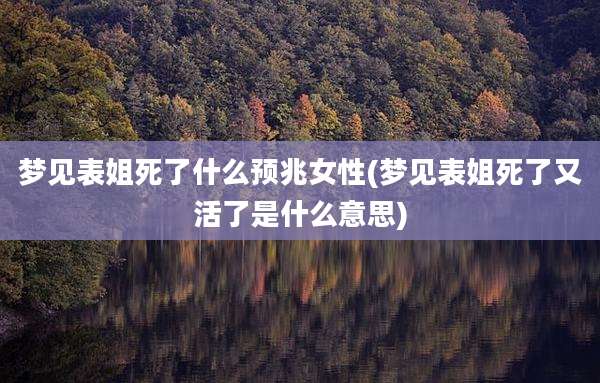 梦见表姐死了什么预兆女性(梦见表姐死了又活了是什么意思)