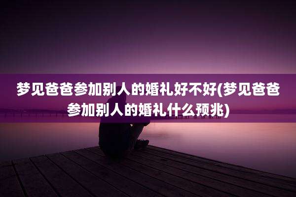 梦见爸爸参加别人的婚礼好不好(梦见爸爸参加别人的婚礼什么预兆)