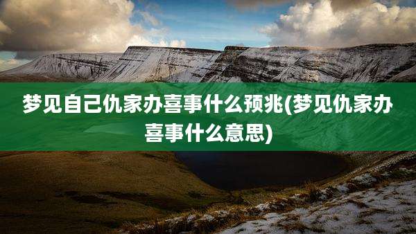 梦见自己仇家办喜事什么预兆(梦见仇家办喜事什么意思)