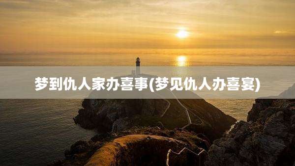 梦到仇人家办喜事(梦见仇人办喜宴)