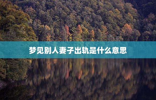 梦见别人妻子出轨是什么意思