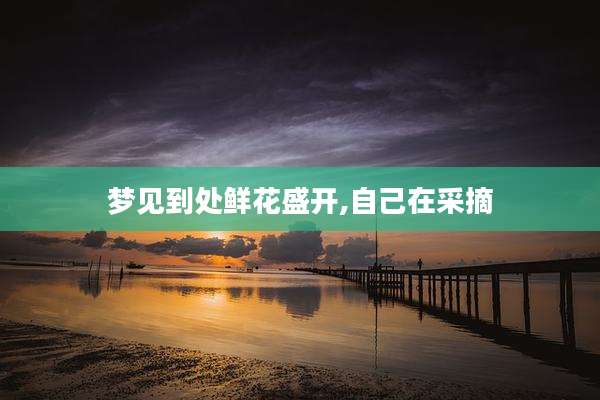 梦见到处鲜花盛开,自己在采摘