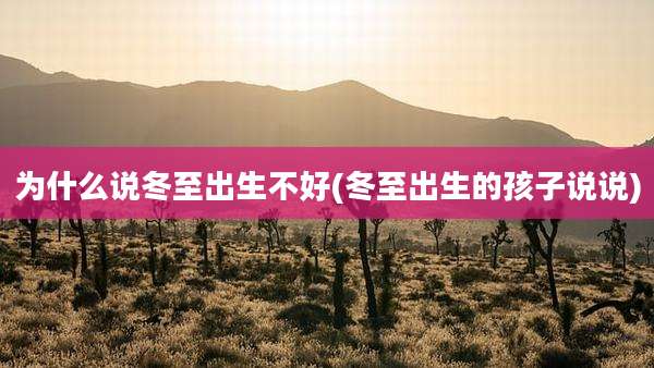 为什么说冬至出生不好(冬至出生的孩子说说)