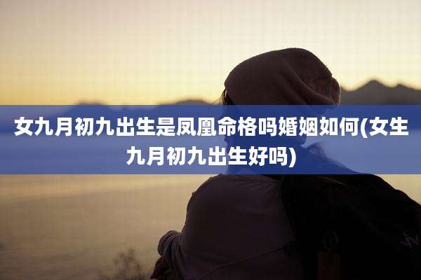女九月初九出生是凤凰命格吗婚姻如何(女生九月初九出生好吗)