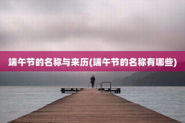 端午节的名称与来历(端午节的名称有哪些)