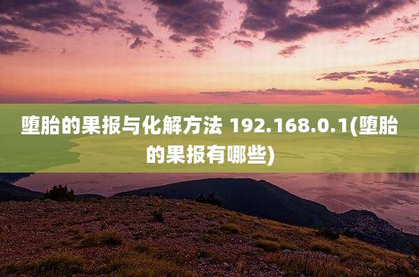 堕胎的果报与化解方法 192.168.0.1(堕胎的果报有哪些)