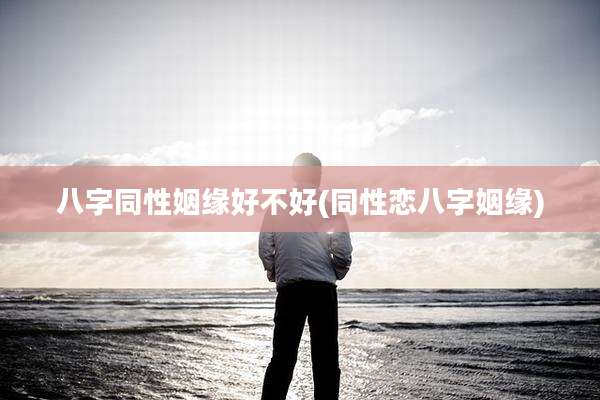 八字同性姻缘好不好(同性恋八字姻缘)