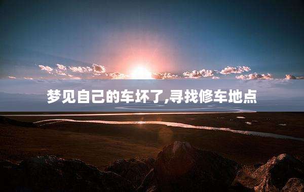 梦见自己的车坏了,寻找修车地点