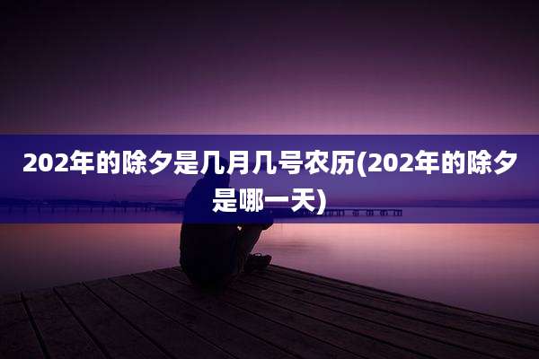 202年的除夕是几月几号农历(202年的除夕是哪一天)