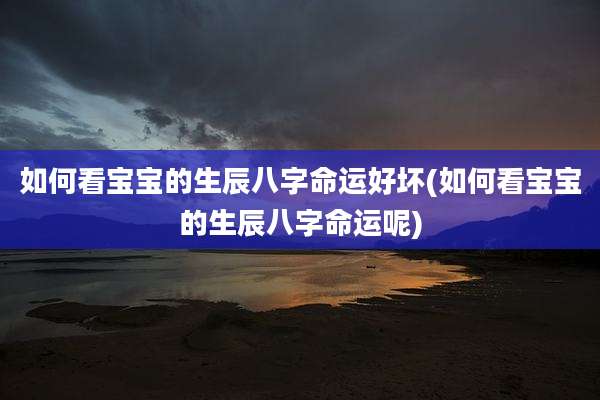 如何看宝宝的生辰八字命运好坏(如何看宝宝的生辰八字命运呢)
