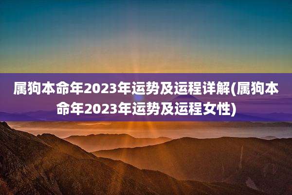 属狗本命年2023年运势及运程详解(属狗本命年2023年运势及运程女性)