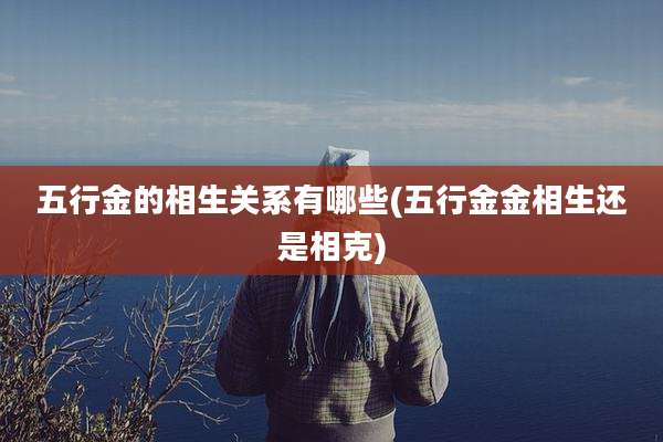 五行金的相生关系有哪些(五行金金相生还是相克)