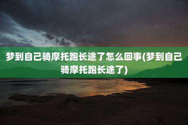 梦到自己骑摩托跑长途了怎么回事(梦到自己骑摩托跑长途了)