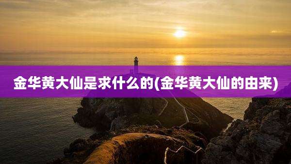 金华黄大仙是求什么的(金华黄大仙的由来)