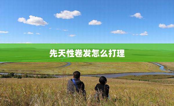先天性卷发怎么打理