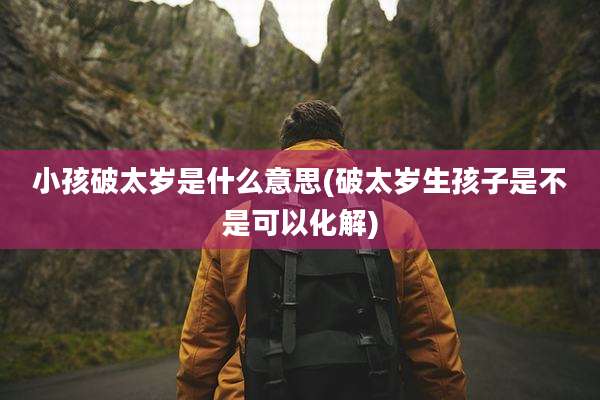 小孩破太岁是什么意思(破太岁生孩子是不是可以化解)