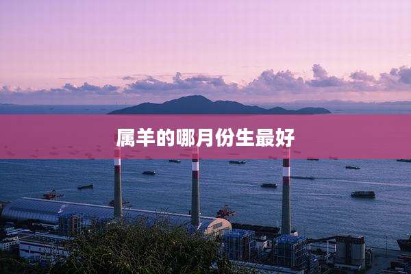 属羊的哪月份生最好
