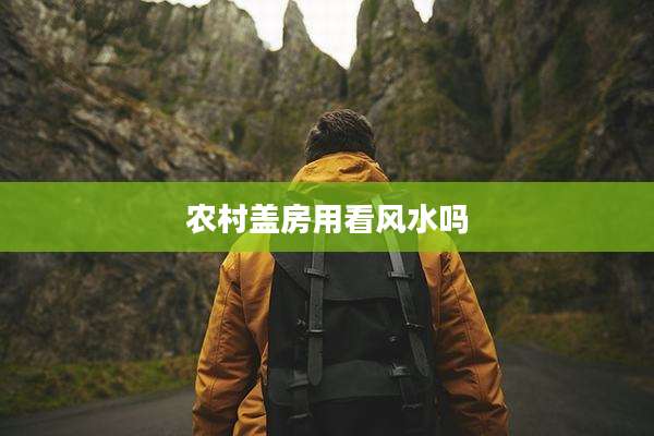 农村盖房用看风水吗