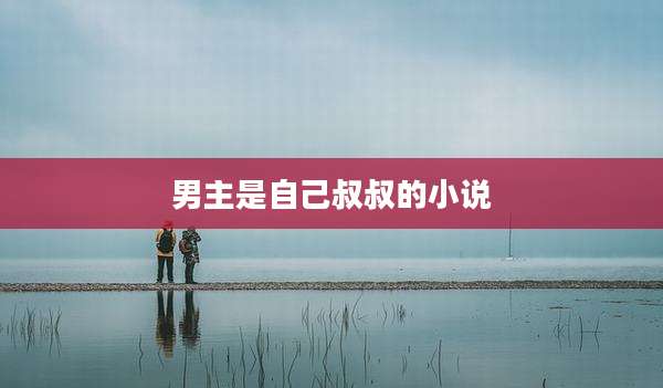 男主是自己叔叔的小说