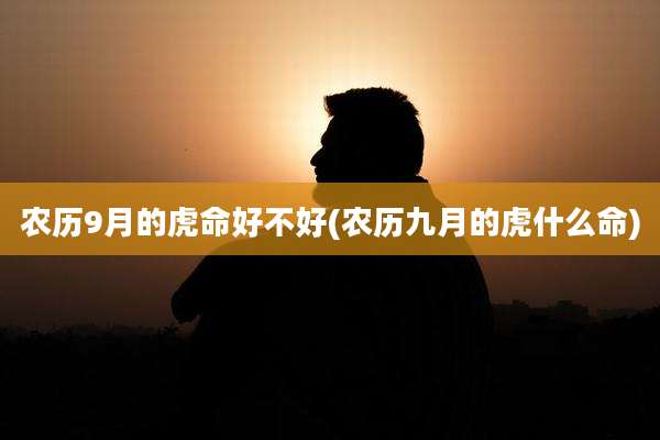 农历9月的虎命好不好(农历九月的虎什么命)